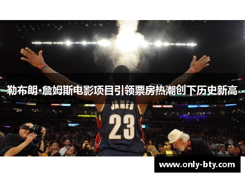 勒布朗·詹姆斯电影项目引领票房热潮创下历史新高