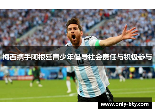 梅西携手阿根廷青少年倡导社会责任与积极参与 梅西携手阿根廷青少年倡导社会责任与积极参与