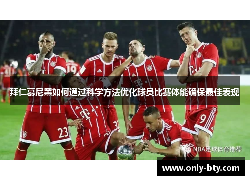拜仁慕尼黑如何通过科学方法优化球员比赛体能确保最佳表现