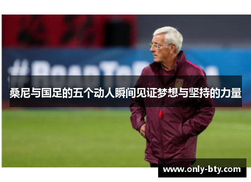 桑尼与国足的五个动人瞬间见证梦想与坚持的力量