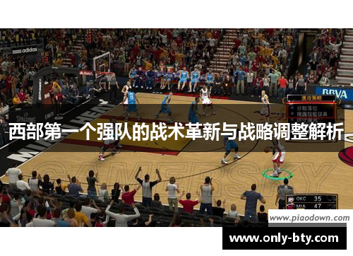 西部第一个强队的战术革新与战略调整解析 西部第一个强队的战术革新与战略调整解析