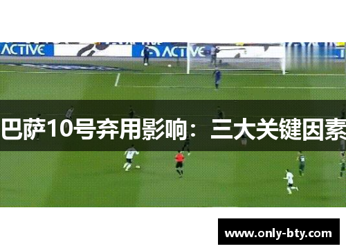 巴萨10号弃用影响：三大关键因素