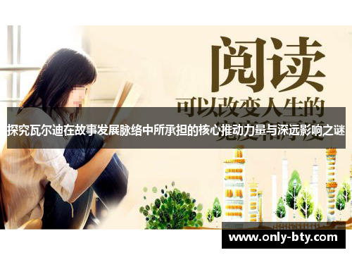 探究瓦尔迪在故事发展脉络中所承担的核心推动力量与深远影响之谜