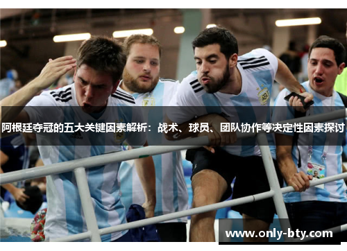 阿根廷夺冠的五大关键因素解析:战术、球员、团队协作等决定性因素探讨 阿根廷夺冠的五大关键因素解析:战术、球员、团队协作等决定性因素探讨
