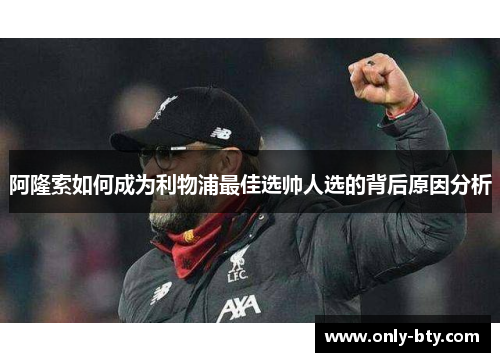阿隆索如何成为利物浦最佳选帅人选的背后原因分析 阿隆索如何成为利物浦最佳选帅人选的背后原因分析